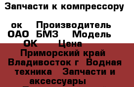 Запчасти к компрессору 2ок1 › Производитель ­ ОАО “БМЗ“ › Модель ­ 2ОК-1. › Цена ­ 10 - Приморский край, Владивосток г. Водная техника » Запчасти и аксессуары   . Приморский край,Владивосток г.